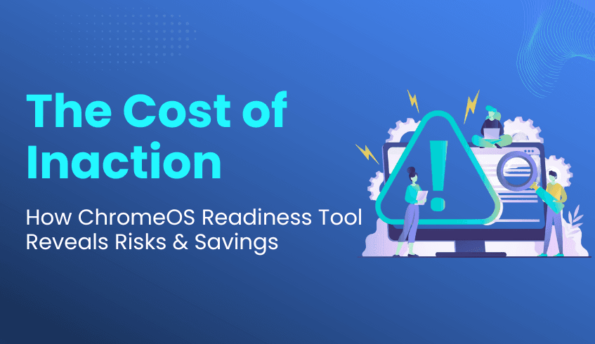 The True Cost of Inaction: How the ChromeOS Readiness Tool Mitigates Risks and Uncovers Hidden Savings